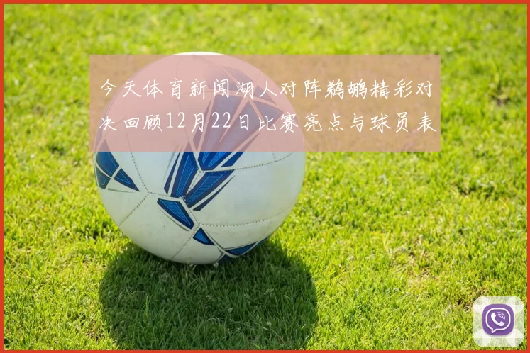今天体育新闻湖人对阵鹈鹕精彩对决回顾12月22日比赛亮点与球员表现分析