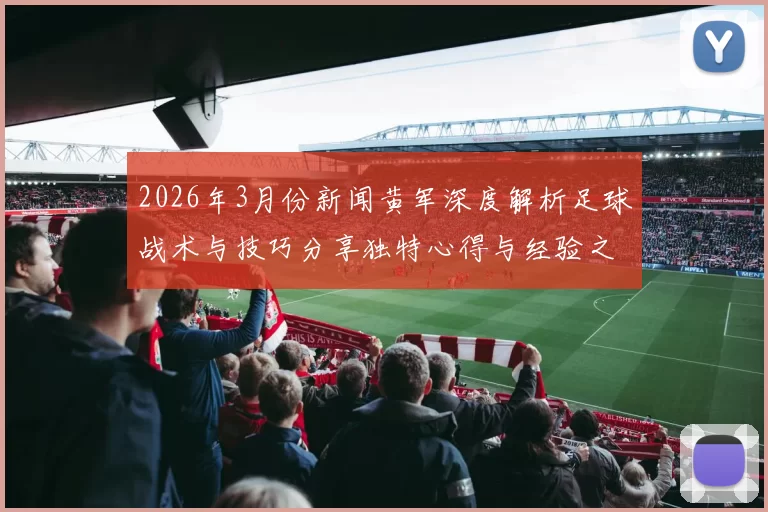 2026年3月份新闻黄军深度解析足球战术与技巧分享独特心得与经验之谈