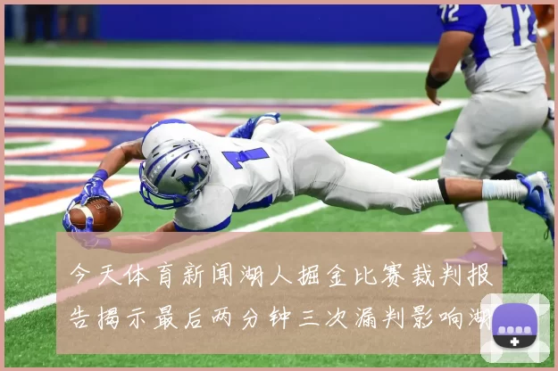 今天体育新闻湖人掘金比赛裁判报告揭示最后两分钟三次漏判影响湖人表现