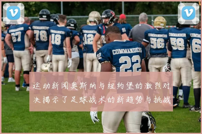 运动新闻奥斯纳与纽约堡的激烈对决揭示了足球战术的新趋势与挑战