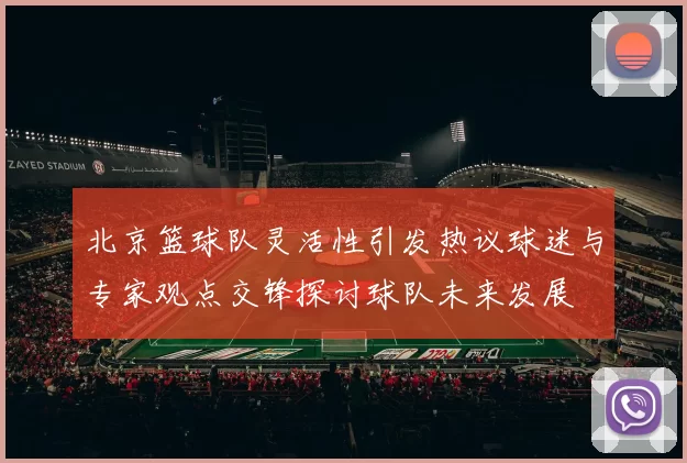 北京篮球队灵活性引发热议球迷与专家观点交锋探讨球队未来发展